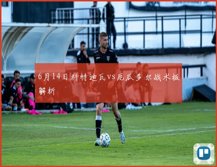 6月14日科特迪瓦vs厄瓜多尔战术板解析