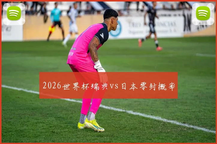 2026世界杯瑞典vs日本零封概率