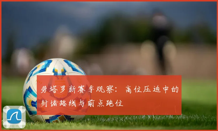 劳塔罗新赛季观察:高位压迫中的封堵路线与前点跑位