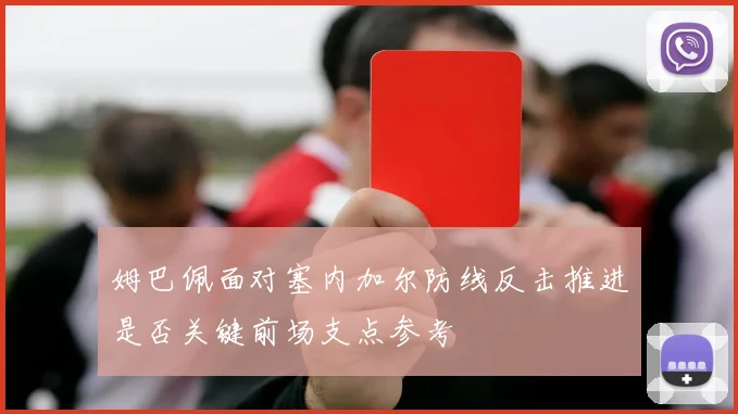 姆巴佩面对塞内加尔防线反击推进是否关键前场支点参考