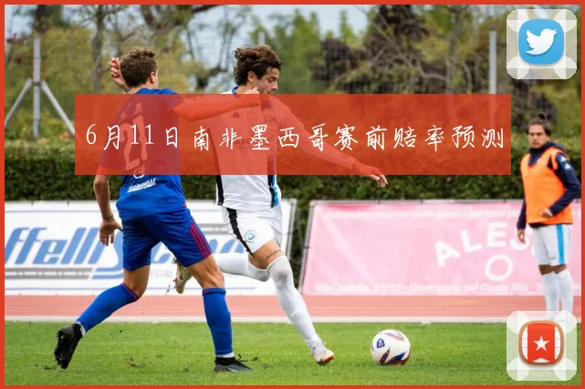 6月11日南非墨西哥赛前赔率预测