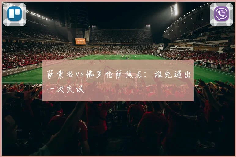 萨索洛vs佛罗伦萨焦点：谁先逼出一次失误