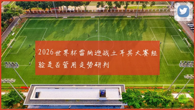 2026世界杯雷纳迎战土耳其大赛经验是否管用走势研判