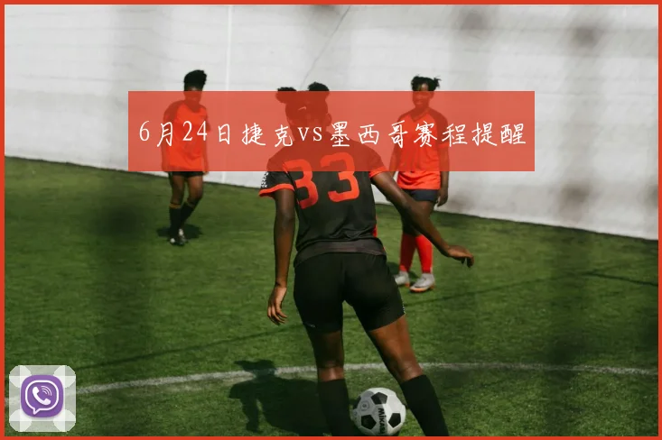 6月24日捷克vs墨西哥赛程提醒