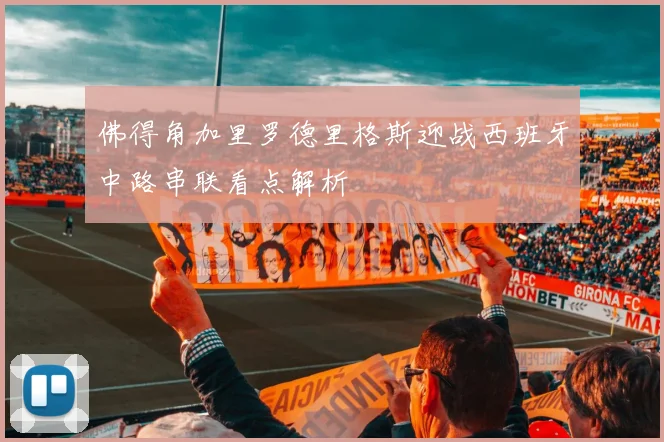 佛得角加里罗德里格斯迎战西班牙中路串联看点解析