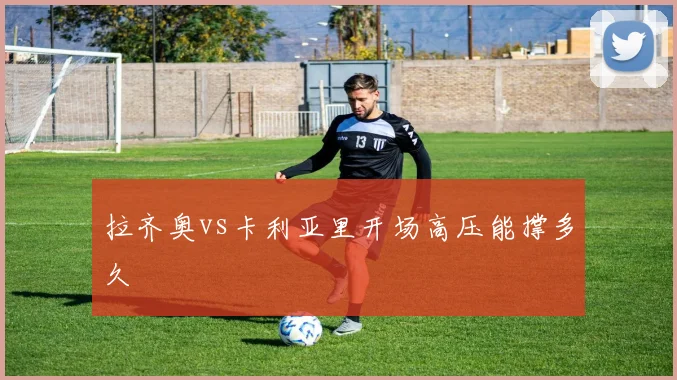 拉齐奥vs卡利亚里开场高压能撑多久