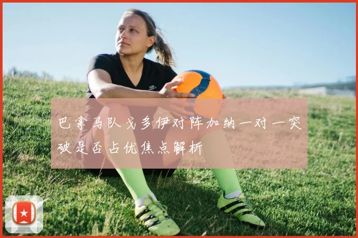 巴拿马队戈多伊对阵加纳一对一突破是否占优焦点解析