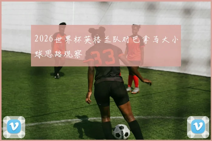 2026世界杯英格兰队对巴拿马大小球思路观察
