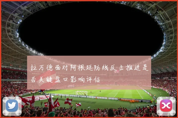 拉万德面对阿根廷防线反击推进是否关键盘口影响评估