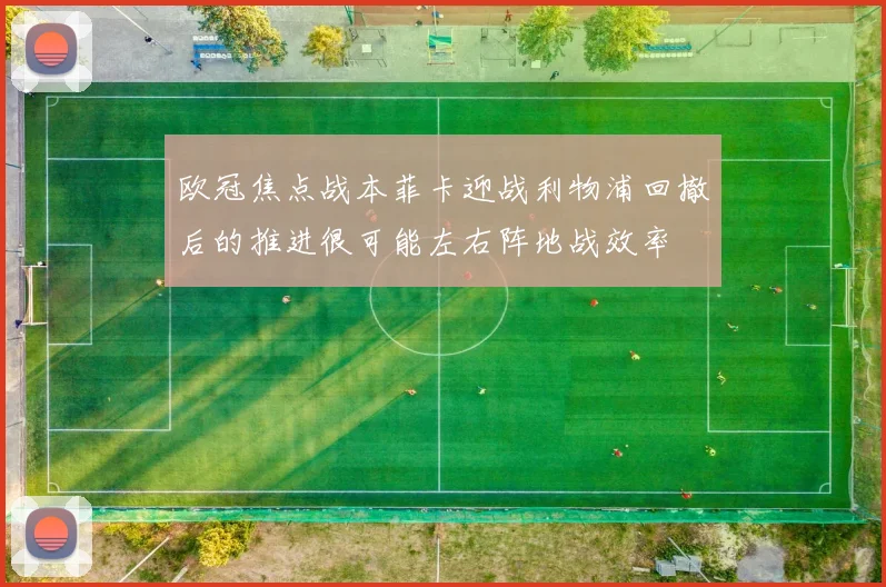 欧冠焦点战本菲卡迎战利物浦回撤后的推进很可能左右阵地战效率