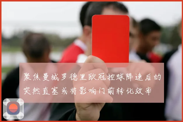 聚焦曼城罗德里欧冠控球降速后的突然直塞或将影响门前转化效率