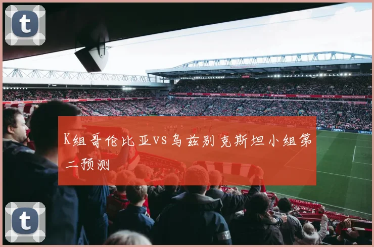 K组哥伦比亚vs乌兹别克斯坦小组第二预测
