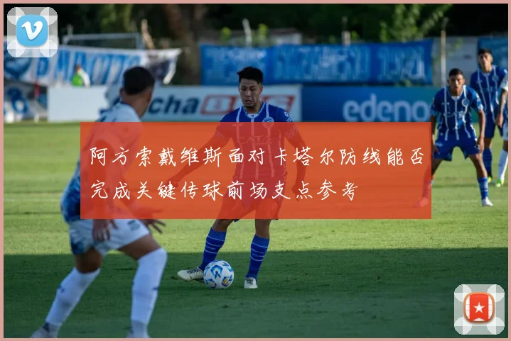 阿方索戴维斯面对卡塔尔防线能否完成关键传球前场支点参考