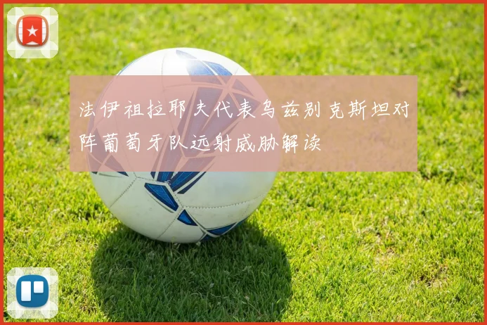 法伊祖拉耶夫代表乌兹别克斯坦对阵葡萄牙队远射威胁解读