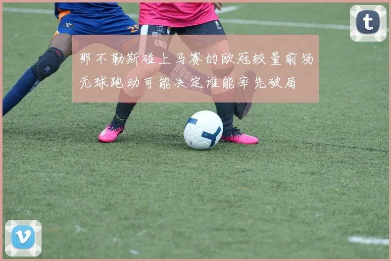 那不勒斯碰上马赛的欧冠较量前场无球跑动可能决定谁能率先破局