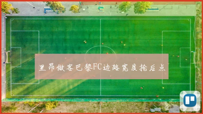 里昂做客巴黎FC边路宽度抢后点