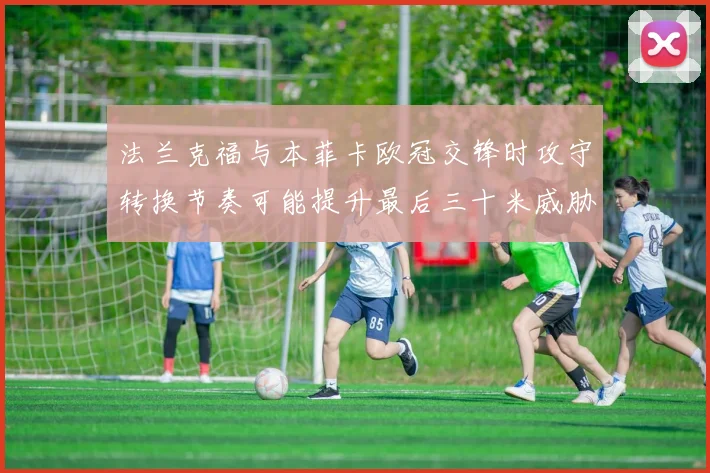 法兰克福与本菲卡欧冠交锋时攻守转换节奏可能提升最后三十米威胁