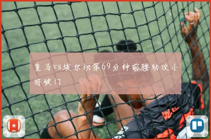 皇马vs埃尔切第69分钟前腰助攻小将破门